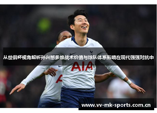 从世俱杯视角解析孙兴慜多维战术价值与球队体系影响在现代强强对抗中