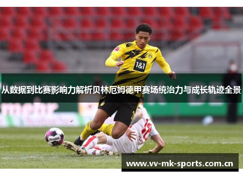 从数据到比赛影响力解析贝林厄姆德甲赛场统治力与成长轨迹全景