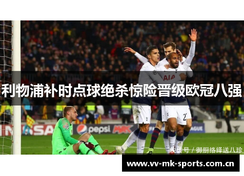 利物浦补时点球绝杀惊险晋级欧冠八强